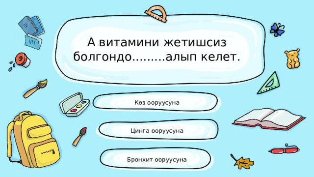 А витамини жетишсиз болгондо.........алып келет. Көз ооруусуна Цинга ооруусуна Бронхит ооруусуна 