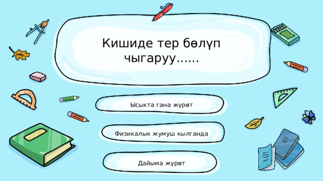 Кишиде тер бөлүп чыгаруу...... Ысыкта гана жүрөт Физикалык жумуш кылганда Дайыма жүрөт 