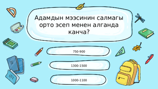 Адамдын мээсинин салмагы орто эсеп менен алганда канча? 750-900 1300-1500 1000-1100 