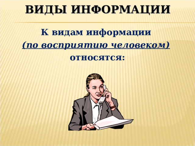 ВИДЫ ИНФОРМАЦИИ К видам информации (по восприятию человеком)  относятся: 