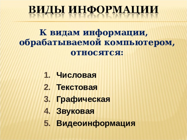 К видам информации, обрабатываемой компьютером, относятся:  Числовая Текстовая Графическая Звуковая Видеоинформация 