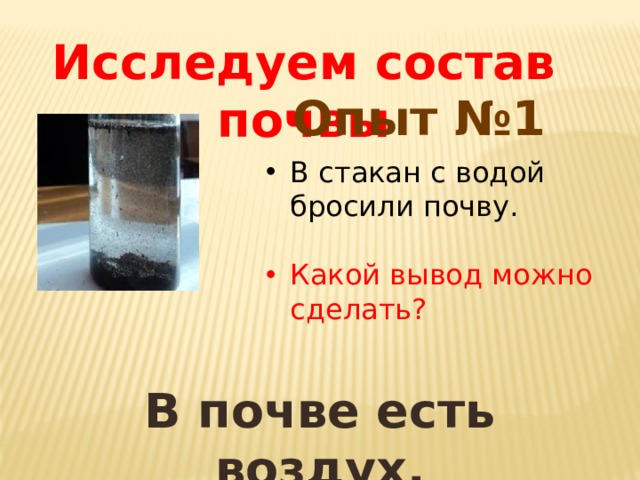 Исследуем состав почвы Опыт №1 В стакан с водой бросили почву. Какой вывод можно сделать? В почве есть воздух. 