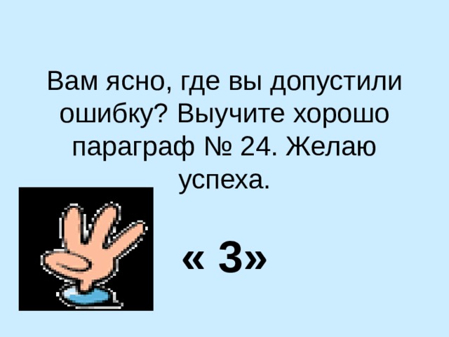 Вам ясно, где вы допустили ошибку? Выучите хорошо параграф № 24. Желаю успеха.   « 3» 