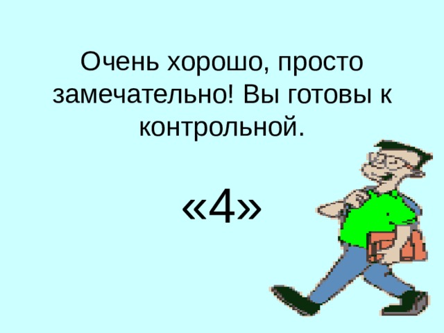 Очень хорошо, просто замечательно! Вы готовы к контрольной.   «4»   