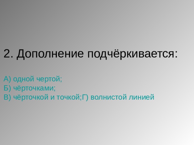 2. Дополнение подчёркивается:   А) одной чертой;  Б) чёрточками;  В) чёрточкой и точкой;Г) волнистой линией 