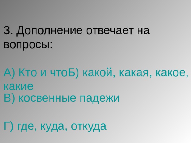 3. Дополнение отвечает на вопросы:   А) Кто и чтоБ) какой, какая, какое, какие В) косвенные падежи   Г) где, куда, откуда 