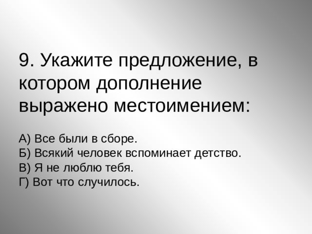 9. Укажите предложение, в котором дополнение выражено местоимением:   А) Все были в сборе.  Б) Всякий человек вспоминает детство.  В) Я не люблю тебя.  Г) Вот что случилось. 