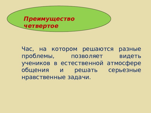 Преимущество четвертое Час, на котором решаются разные проблемы, позволяет видеть учеников в естественной атмосфере общения и решать серьезные нравственные задачи. 