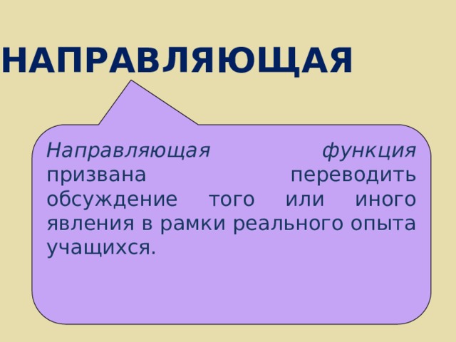 НАПРАВЛЯЮЩАЯ Направляющая функция призвана переводить обсуждение того или иного явления в рамки реального опыта учащихся. 