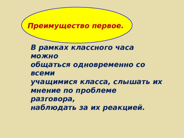    Преимущество первое. В рамках классного часа можно общаться одновременно со всеми учащимися класса, слышать их мнение по проблеме разговора, наблюдать за их реакцией. 
