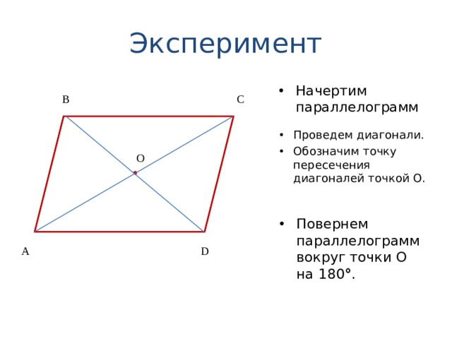 Эксперимент Начертим параллелограмм B C Проведем диагонали. Обозначим точку пересечения диагоналей точкой О. О Повернем параллелограмм вокруг точки О на 180 ° . A D 