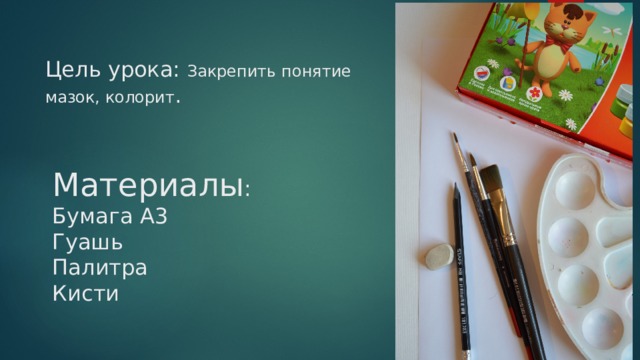 Цель урока: Закрепить понятие мазок, колорит . Материалы :  Бумага А3  Гуашь  Палитра  Кисти   
