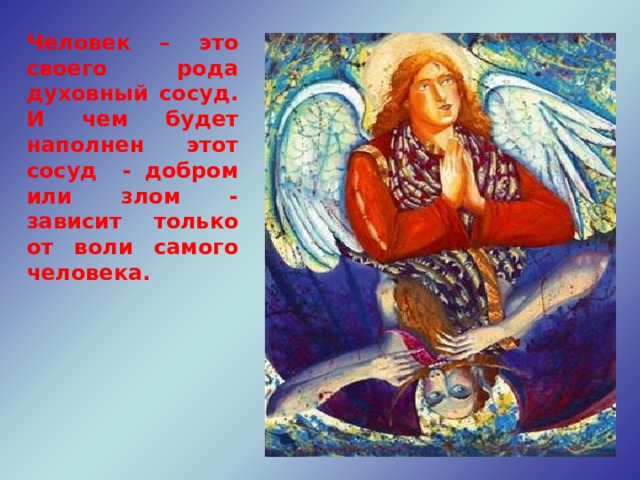 Человек – это своего рода духовный сосуд. И чем будет наполнен этот сосуд - добром или злом - зависит только от воли самого человека. http://www.artistannenkov.artpressltd.com. Ангел и дьявол 2005. В Слове Божием такое сравнение встречается довольно часто. Вот лишь некоторые примеры: 