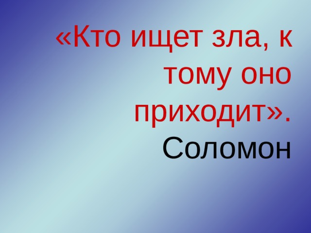«Кто ищет зла, к тому оно приходит».  Соломон 