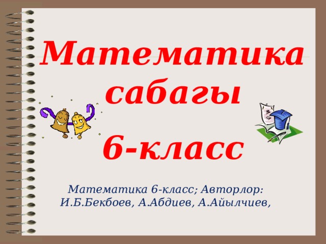Математика сабагы 6-класс Математика 6-класс; Авторлор: И.Б.Бекбоев, А.Абдиев, А.Айылчиев, 
