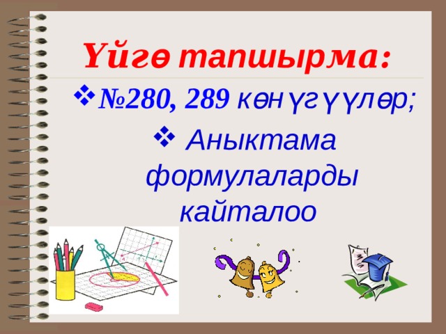 Үйг ө тапшыр ма: № 280, 289 көнүгүүл өр;  Аныктама формулаларды кайталоо   