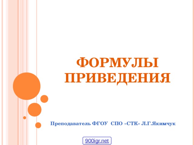ФОРМУЛЫ ПРИВЕДЕНИЯ Преподаватель ФГОУ СПО «СТК» Л.Г.Якимчук 900igr.net 