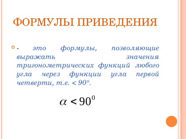 ФОРМУЛЫ ПРИВЕДЕНИЯ - это формулы, позволяющие выражать значения тригонометрических функций любого угла через функции угла первой четверти, т.е.  ° .   