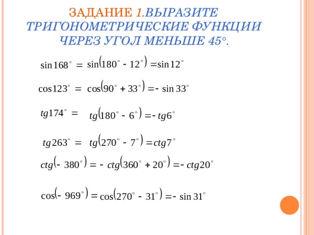 ЗАДАНИЕ 1. ВЫРАЗИТЕ ТРИГОНОМЕТРИЧЕСКИЕ ФУНКЦИИ ЧЕРЕЗ УГОЛ МЕНЬШЕ 45 °. 