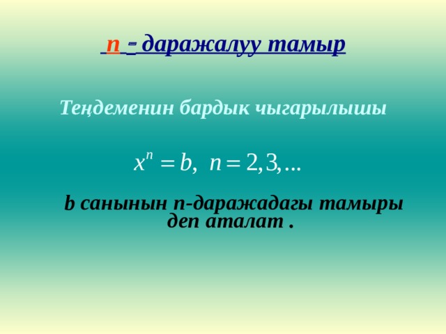  n   даражалуу тамыр Те ң деменин бардык чыгарылышы      b санынын n- даражадагы тамыры деп аталат .   