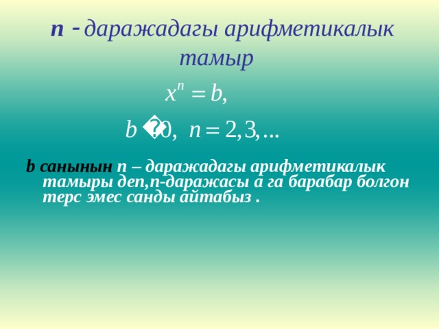  n   даражадагы арифметикалык тамыр     b санынын  n – даражадагы арифметикалык тамыры деп, n- даражасы а га барабар болгон терс эмес санды айтабыз .   