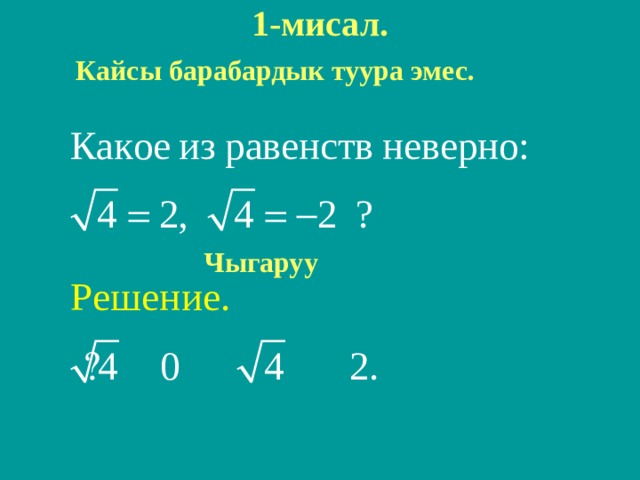 1-мисал. Кайсы барабардык туура эмес.              Чыгаруу 