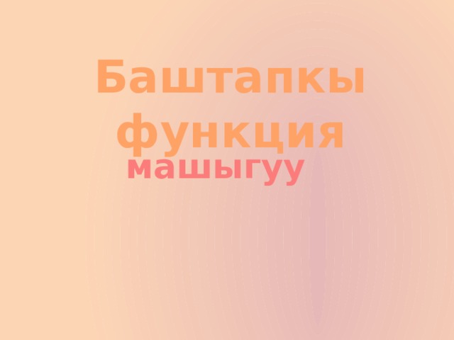Баштапкы функция машыгуу 