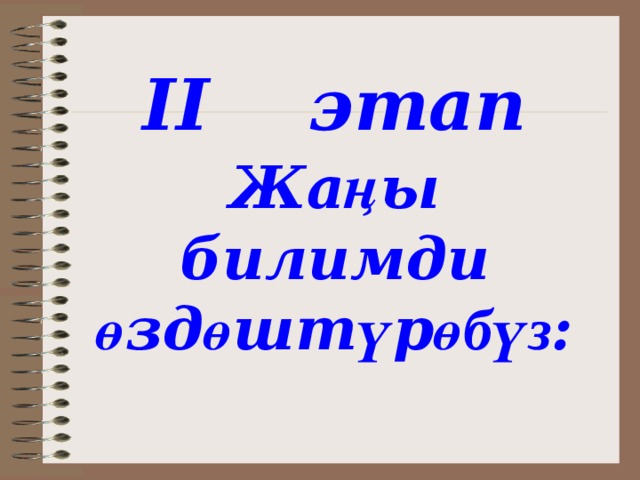 II этап  Жа ң ы билимди  ө зд ө шт ү р өбүз : 