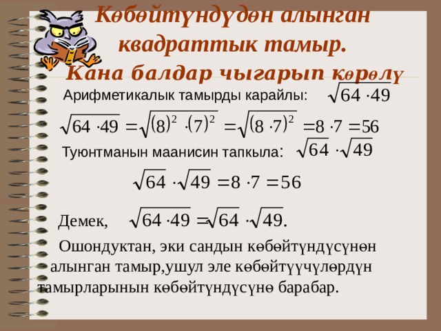 К өбөйтүндүдөн алынган квадраттык тамыр.   Кана балдар чыгарып к ө р ө л ү  Арифметикалык тамырды карайлы: Туюнтманын маанисин тапкыла : Демек,   Ошондуктан, эки сандын к ө б ө йт ү нд ү с ү н ө н алынган тамыр,ушул эле к ө б ө йт үү ч ү л ө рд ү н тамырларынын к ө б ө йт ү нд ү с ү н ө барабар. 