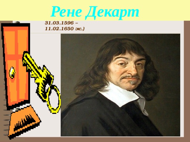 Рене Декарт 31.03.1596 – 11.02.1650 ж.) 