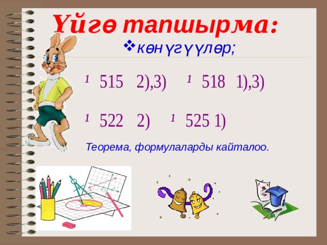 Үйг ө тапшыр ма: көнүгүүл өр;    Теорема, формулаларды кайталоо.   