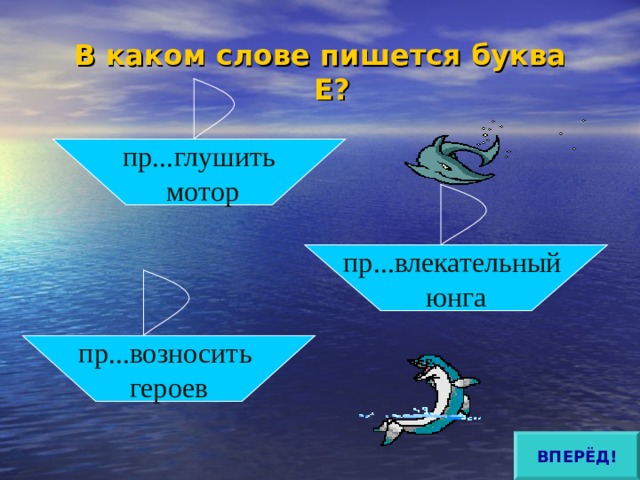 В каком слове пишется буква Е?   пр...глушить  мотор пр...влекательный юнга пр...возносить героев ВПЕРЁД! 