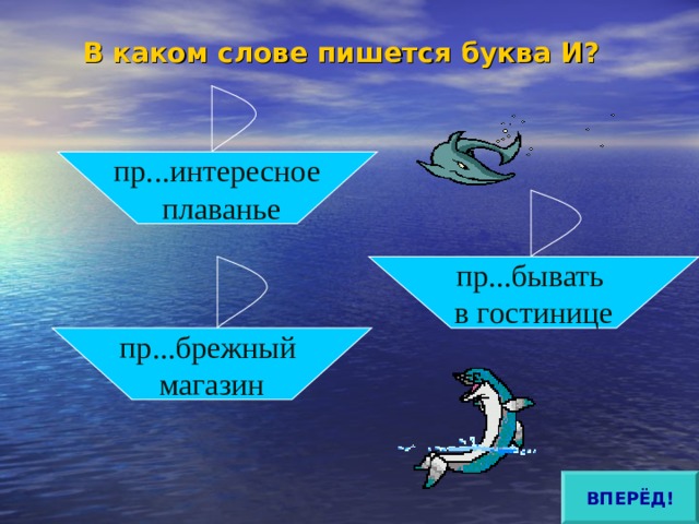 В каком слове пишется буква И?   пр...интересное  плаванье пр...бывать в гостинице пр...брежный магазин ВПЕРЁД! 
