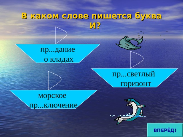В каком слове пишется буква И?   пр...дание  о кладах пр...светлый  горизонт морское пр...ключение ВПЕРЁД! 