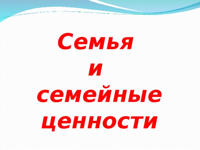    Семья  и  семейные ценности 