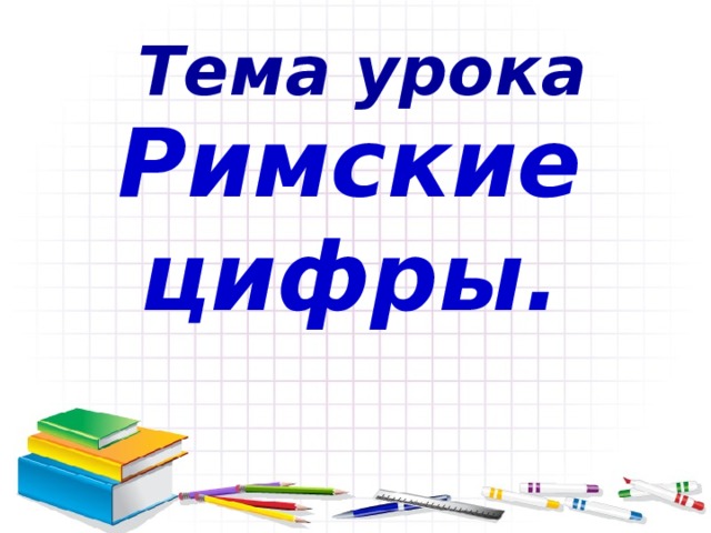 Тема урока Римские цифры.  