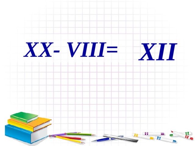 XII XX- VIII=  