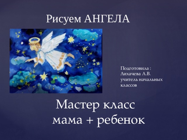 Рисуем АНГЕЛА Подготовила : Лихачева А.В. учитель начальных классов Мастер класс  мама + ребенок 