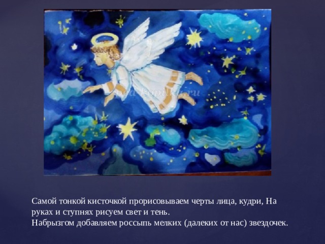 Самой тонкой кисточкой прорисовываем черты лица, кудри, На руках и ступнях рисуем свет и тень.  Набрызгом добавляем россыпь мелких (далеких от нас) звездочек. 