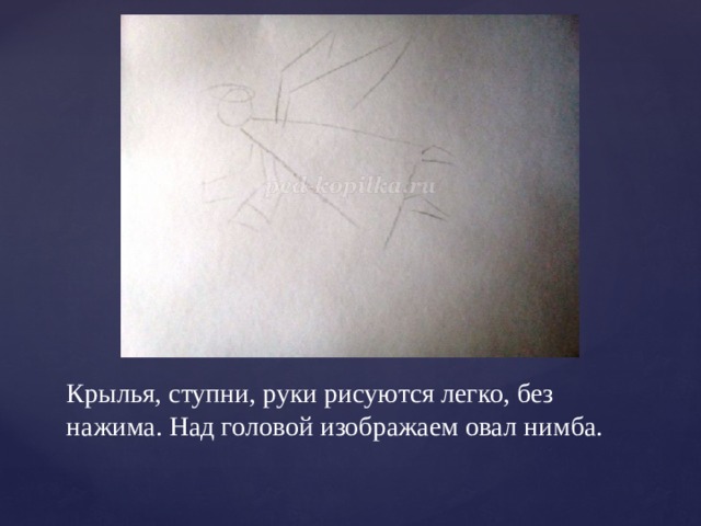 Крылья, ступни, руки рисуются легко, без нажима. Над головой изображаем овал нимба. 