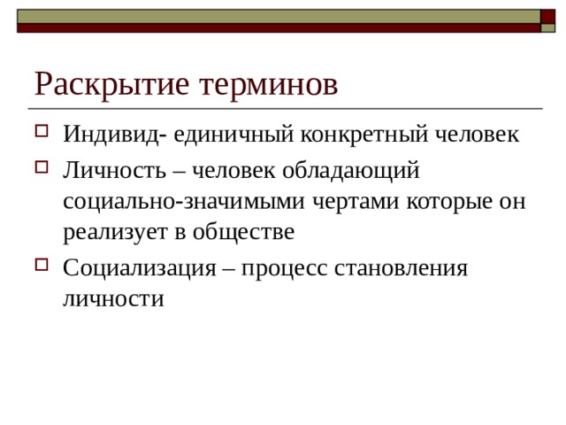 Раскрытие терминов Индивид- единичный конкретный человек Личность – человек обладающий социально-значимыми чертами которые он реализует в обществе Социализация – процесс становления личности 