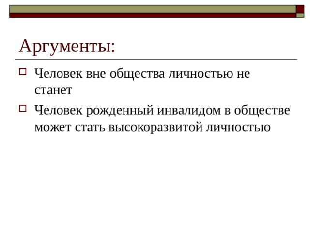 Аргументы: Человек вне общества личностью не станет Человек рожденный инвалидом в обществе может стать высокоразвитой личностью 