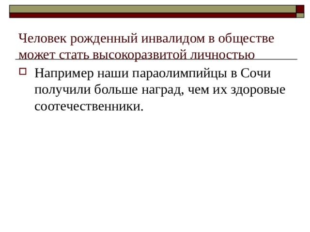 Человек рожденный инвалидом в обществе может стать высокоразвитой личностью   Например наши параолимпийцы в Сочи получили больше наград, чем их здоровые соотечественники.  