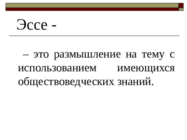 Эссе -  – это размышление на тему с использованием имеющихся обществоведческих знаний. 