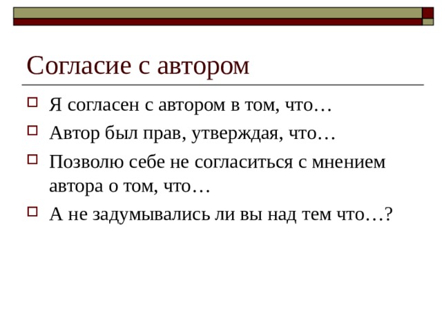 Согласие с автором Я согласен с автором в том, что… Автор был прав, утверждая, что… Позволю себе не согласиться с мнением автора о том, что… А не задумывались ли вы над тем что…?  