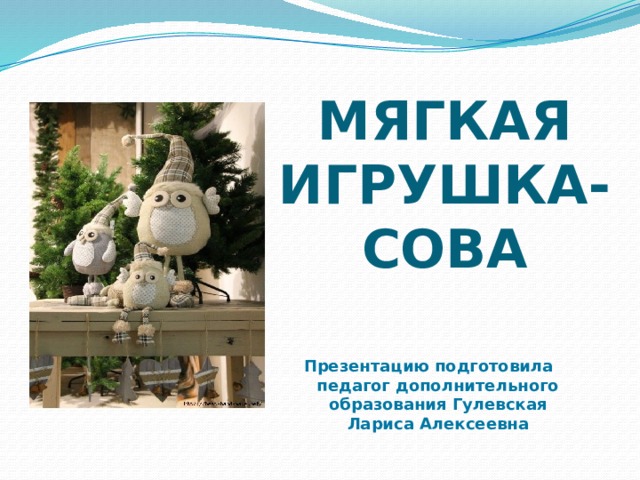 МЯГКАЯ  ИГРУШКА-  СОВА   Презентацию подготовила педагог дополнительного образования Гулевская Лариса Алексеевна 