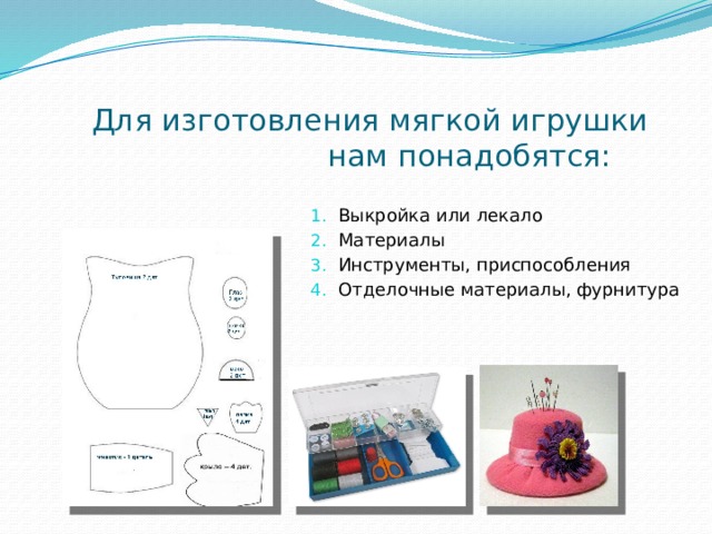 Для изготовления мягкой игрушки нам понадобятся: Выкройка или лекало Материалы Инструменты, приспособления Отделочные материалы, фурнитура 