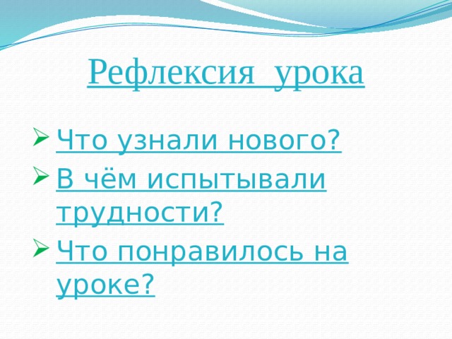 Рефлексия урока Что узнали нового? В чём испытывали трудности? Что понравилось на уроке? 