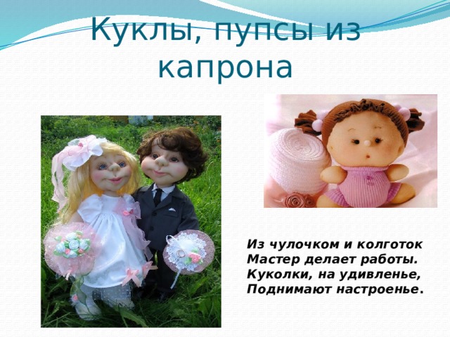 Куклы, пупсы из капрона Из чулочком и колготок  Мастер  делает работы.  Куколки, на удивленье,  Поднимают настроенье . 