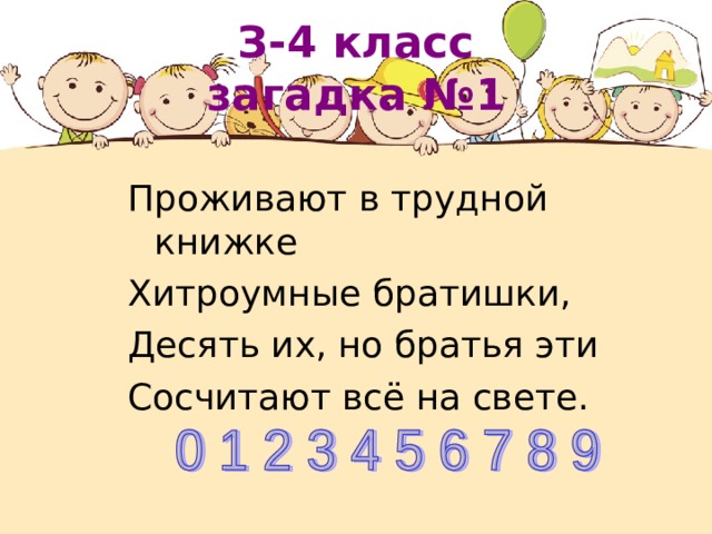 З-4 класс  загадка № 1 Проживают в трудной книжке Хитроумные братишки, Десять их, но братья эти Сосчитают всё на свете. 